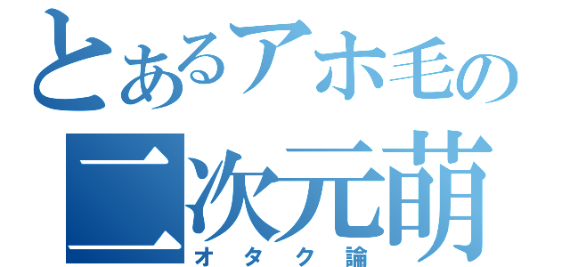 とあるアホ毛の二次元萌え（オタク論）