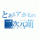 とあるアホ毛の二次元萌え（オタク論）