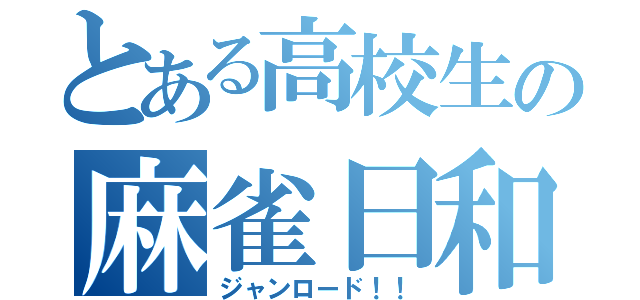 とある高校生の麻雀日和（ジャンロード！！）