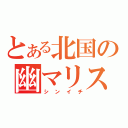 とある北国の幽マリスト（シンイチ）