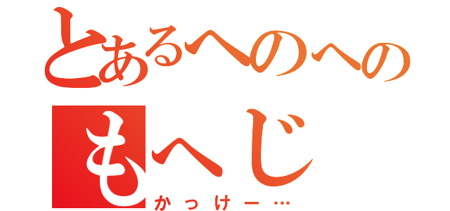 とあるへのへのもへじ（かっけー…）