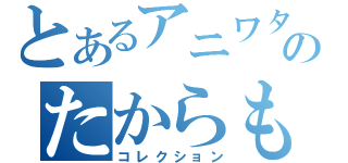 とあるアニワタのたからもの（コレクション）