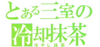 とある三室の冷却抹茶（冷やし抹茶）