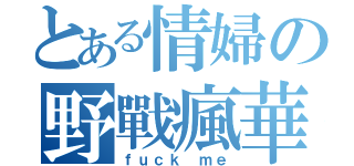 とある情婦の野戰瘋華（ｆｕｃｋ ｍｅ）