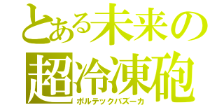 とある未来の超冷凍砲（ボルテックバズーカ）