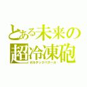 とある未来の超冷凍砲（ボルテックバズーカ）