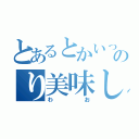 とあるとかいってるやつ大丈夫か？のり美味しいよね（わお）