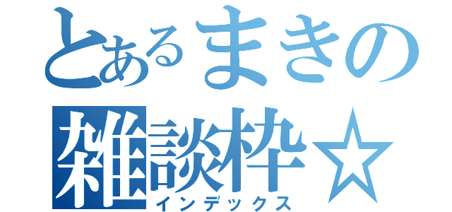 とあるまきの雑談枠☆（インデックス）