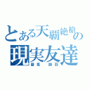 とある天覇絶槍＠奏夜の現実友達（碧兎 詩羽）