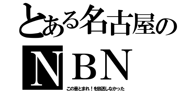 とある名古屋のＮＢＮ（この音とまれ！を放送しなかった）