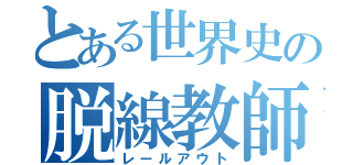 とある世界史の脱線教師（レールアウト）