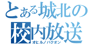 とある城北の校内放送（オヒルノバクオン）