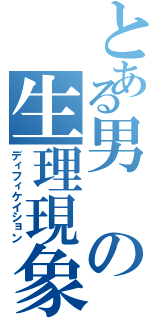 とある男の生理現象（ディフィケイション）