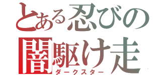 とある忍びの闇駆け走（ダークスター）