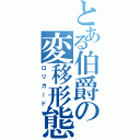 とある伯爵の変移形態（ロリカード）