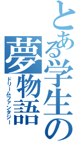 とある学生の夢物語（ドリームファンタジー）