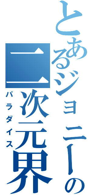 とあるジョニーの二次元界Ⅱ（パラダイス）