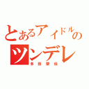 とあるアイドルのツンデレ（多田愛佳）