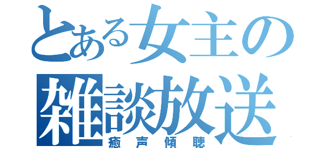 とある女主の雑談放送（癒声傾聴）