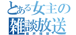 とある女主の雑談放送（癒声傾聴）