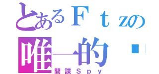 とあるＦｔｚの唯一的你（間諜Ｓｐｙ）