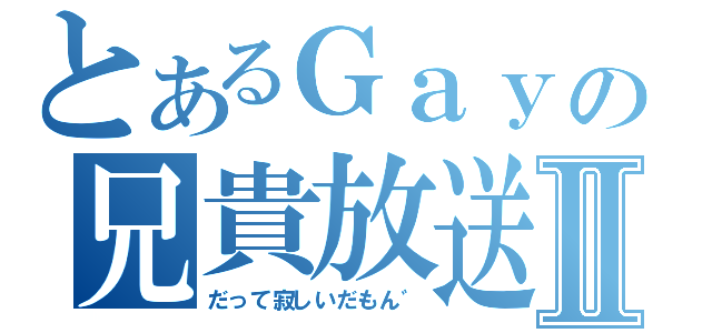 とあるＧａｙの兄貴放送Ⅱ（だって寂しいだもん゛）