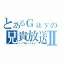 とあるＧａｙの兄貴放送Ⅱ（だって寂しいだもん゛）