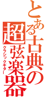 とある古典の超弦楽器（クラシックギター）