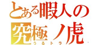 とある暇人の究極ノ虎（うるトラ）