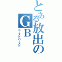 とある放出のＧＢ（ゴーストバースト）