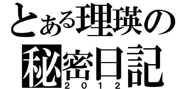 とある理瑛の秘密日記（２０１２）