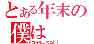 とある年末の僕は（コイをしてた！！）