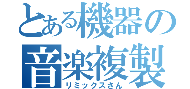 とある機器の音楽複製（リミックスさん）