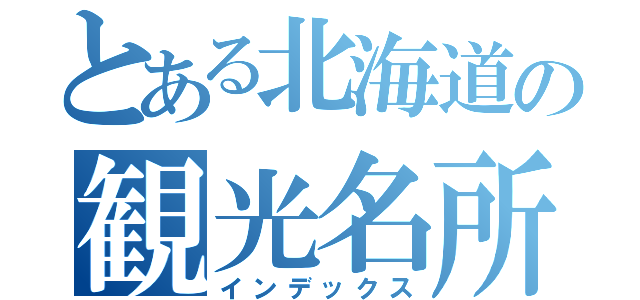 とある北海道の観光名所（インデックス）