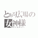 とある広場の女神様（ヴァルキリー）