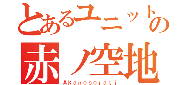 とあるユニットの赤ノ空地（Ａｋａｎｏｓｏｒａｔｉ）