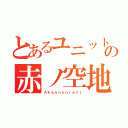 とあるユニットの赤ノ空地（Ａｋａｎｏｓｏｒａｔｉ）