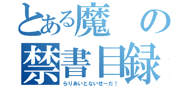 とある魔の禁書目録（らりあいとないせーだ！）