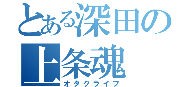 とある深田の上条魂（オタクライフ）