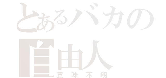 とあるバカの自由人（意味不明）