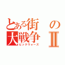 とある街の大戦争Ⅱ（ビックウォーズ）