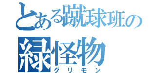 とある蹴球班の緑怪物（グリモン）