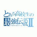 とある高校生の最強伝説Ⅱ（ｆａｎｔａｓｔｉｃ）