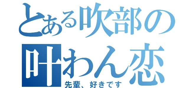 とある吹部の叶わん恋（先輩、好きです）