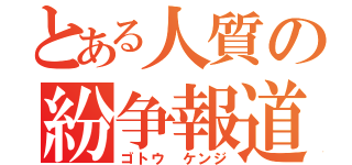 とある人質の紛争報道（ゴトウ ケンジ）