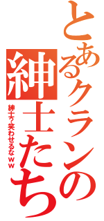 とあるクランの紳士たち（紳士？笑わせるなｗｗ）