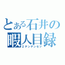 とある石井の暇人目録（２テンデンセツ）