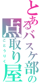 とあるバスケ部の点取り屋（ごとうりく）