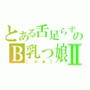 とある舌足らずのＢ乳っ娘Ⅱ（【のあ】）