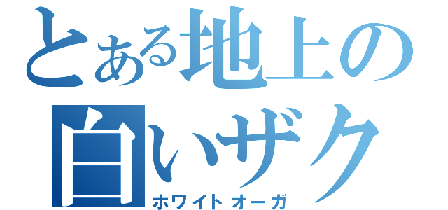 とある地上の白いザク（ホワイトオーガ）